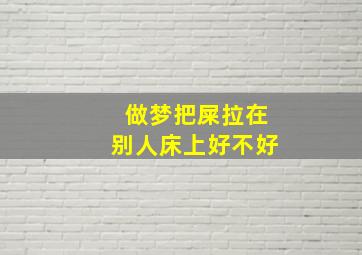 做梦把屎拉在别人床上好不好