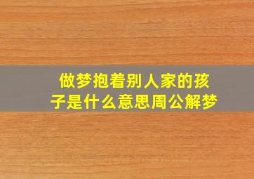 做梦抱着别人家的孩子是什么意思周公解梦