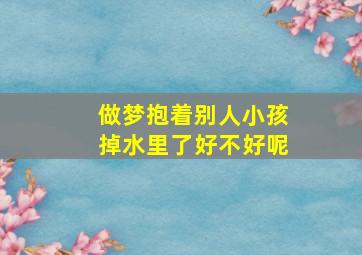 做梦抱着别人小孩掉水里了好不好呢