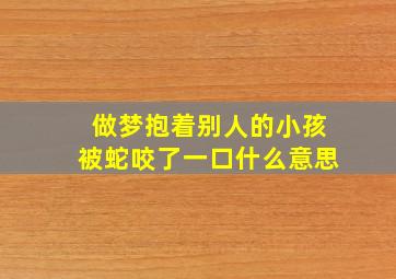 做梦抱着别人的小孩被蛇咬了一口什么意思