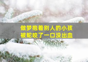 做梦抱着别人的小孩被蛇咬了一口没出血