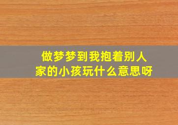 做梦梦到我抱着别人家的小孩玩什么意思呀