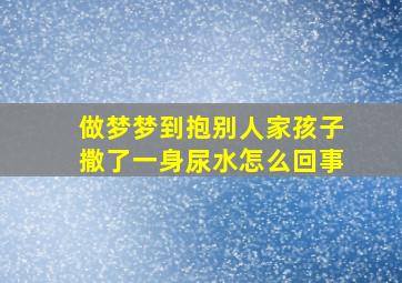 做梦梦到抱别人家孩子撒了一身尿水怎么回事