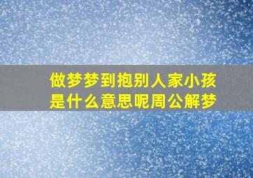 做梦梦到抱别人家小孩是什么意思呢周公解梦