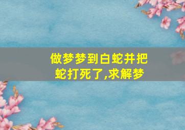 做梦梦到白蛇并把蛇打死了,求解梦