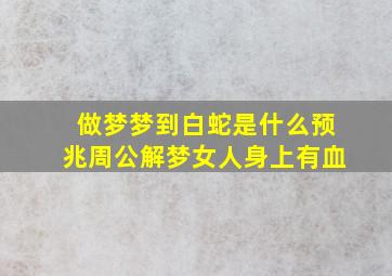 做梦梦到白蛇是什么预兆周公解梦女人身上有血