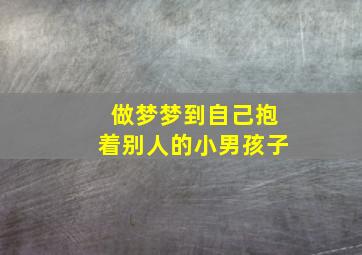 做梦梦到自己抱着别人的小男孩子