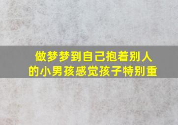 做梦梦到自己抱着别人的小男孩感觉孩子特别重