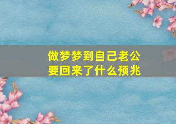 做梦梦到自己老公要回来了什么预兆