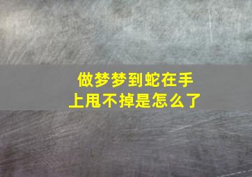 做梦梦到蛇在手上甩不掉是怎么了