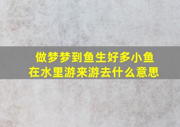 做梦梦到鱼生好多小鱼在水里游来游去什么意思