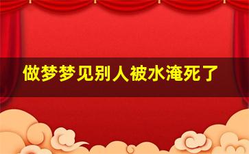 做梦梦见别人被水淹死了