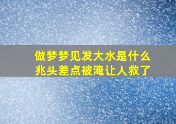 做梦梦见发大水是什么兆头差点被淹让人救了