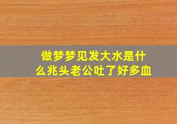 做梦梦见发大水是什么兆头老公吐了好多血