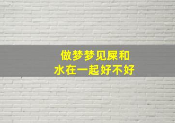 做梦梦见屎和水在一起好不好