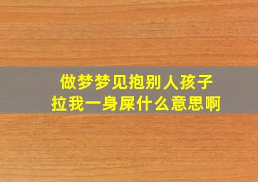 做梦梦见抱别人孩子拉我一身屎什么意思啊