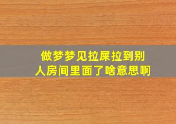 做梦梦见拉屎拉到别人房间里面了啥意思啊