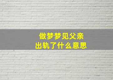 做梦梦见父亲出轨了什么意思