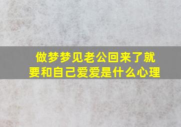 做梦梦见老公回来了就要和自己爱爱是什么心理