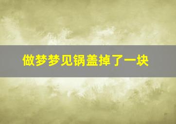 做梦梦见锅盖掉了一块