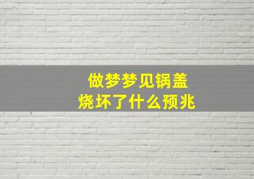 做梦梦见锅盖烧坏了什么预兆