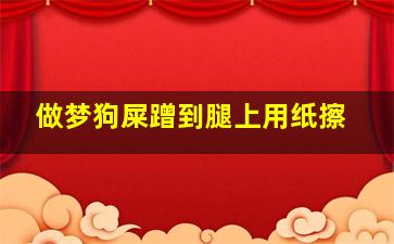 做梦狗屎蹭到腿上用纸擦