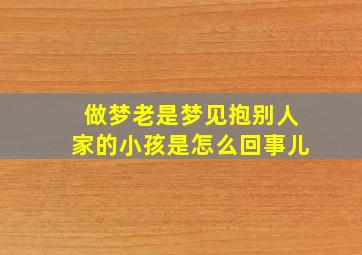 做梦老是梦见抱别人家的小孩是怎么回事儿