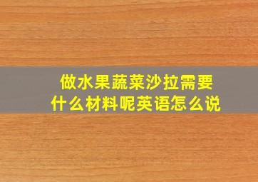 做水果蔬菜沙拉需要什么材料呢英语怎么说