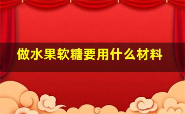 做水果软糖要用什么材料