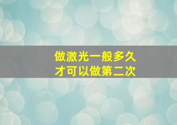 做激光一般多久才可以做第二次