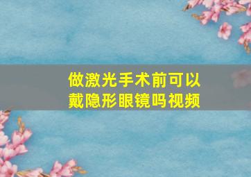 做激光手术前可以戴隐形眼镜吗视频