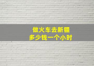 做火车去新疆多少钱一个小时