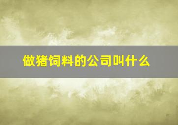 做猪饲料的公司叫什么