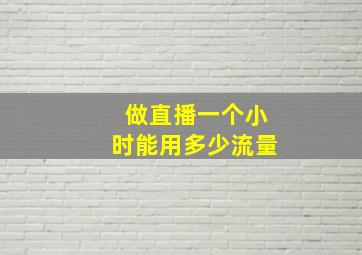 做直播一个小时能用多少流量