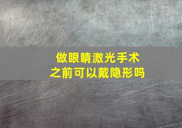 做眼睛激光手术之前可以戴隐形吗