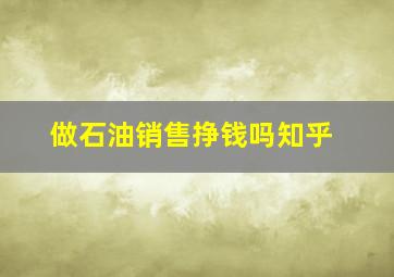 做石油销售挣钱吗知乎