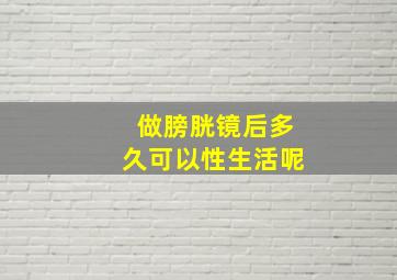 做膀胱镜后多久可以性生活呢