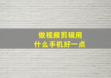 做视频剪辑用什么手机好一点