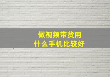 做视频带货用什么手机比较好