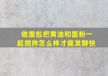 做面包把黄油和面粉一起搅拌怎么样才能发酵快