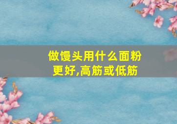 做馒头用什么面粉更好,高筋或低筋