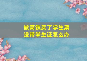 做高铁买了学生票没带学生证怎么办