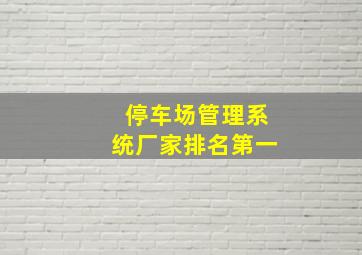 停车场管理系统厂家排名第一