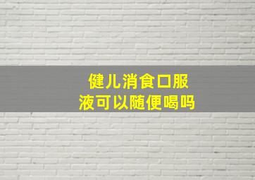 健儿消食口服液可以随便喝吗