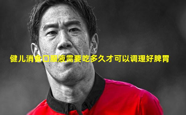 健儿消食口服液需要吃多久才可以调理好脾胃