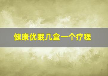 健康优眠几盒一个疗程