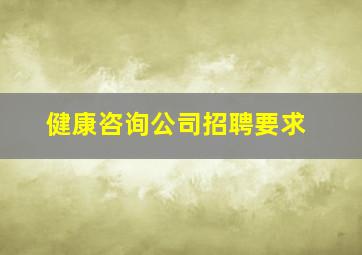 健康咨询公司招聘要求