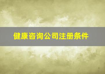 健康咨询公司注册条件