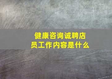 健康咨询诚聘店员工作内容是什么