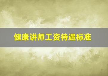 健康讲师工资待遇标准